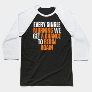 every single morning we get a chance to begin again typography design Baseball T-Shirt